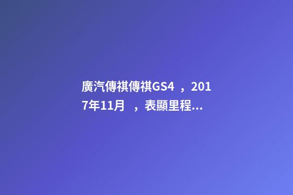 廣汽傳祺傳祺GS4，2017年11月，表顯里程8萬公里，白色，4.58萬